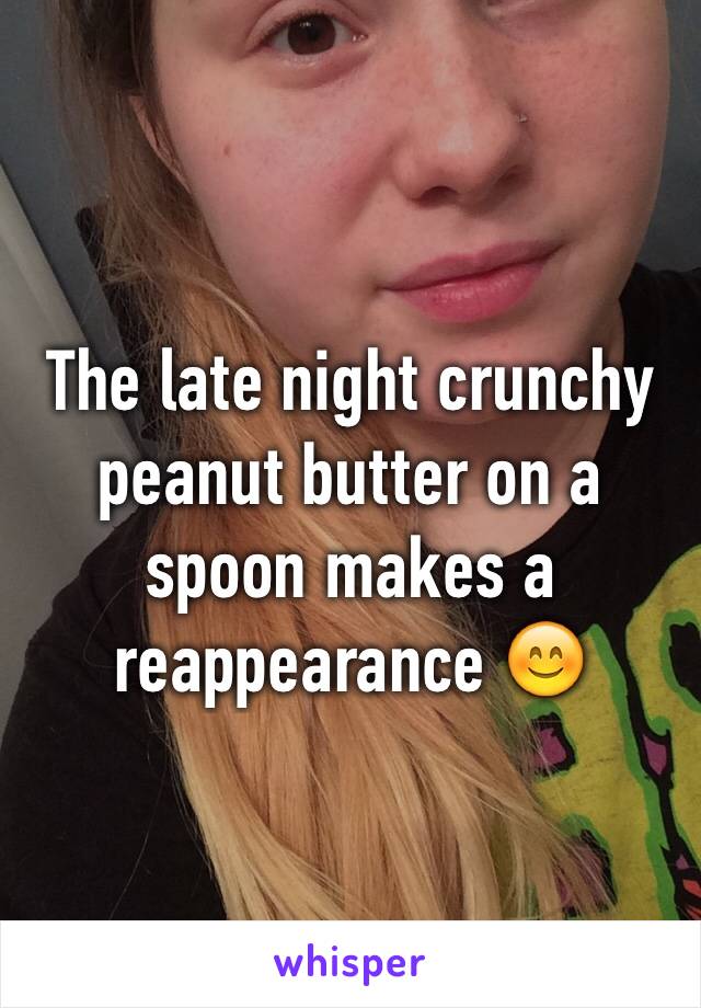 The late night crunchy peanut butter on a spoon makes a reappearance 😊