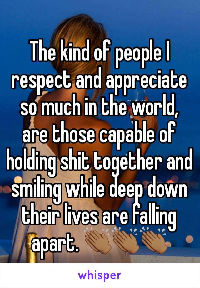 The kind of people I respect and appreciate so much in the world, are those capable of holding shit together and smiling while deep down their lives are falling apart. 👏🏾👏🏾👏🏾