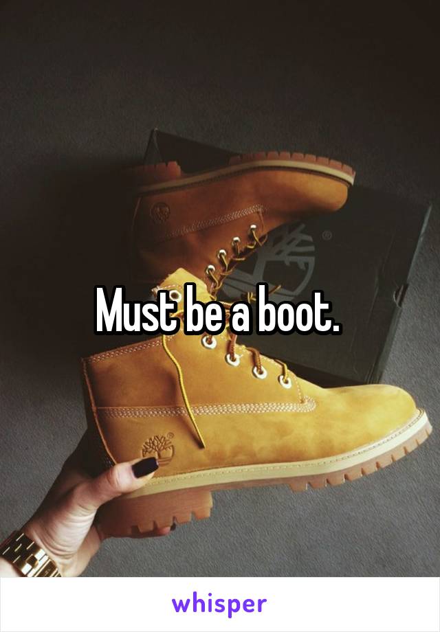 Must be a boot. 