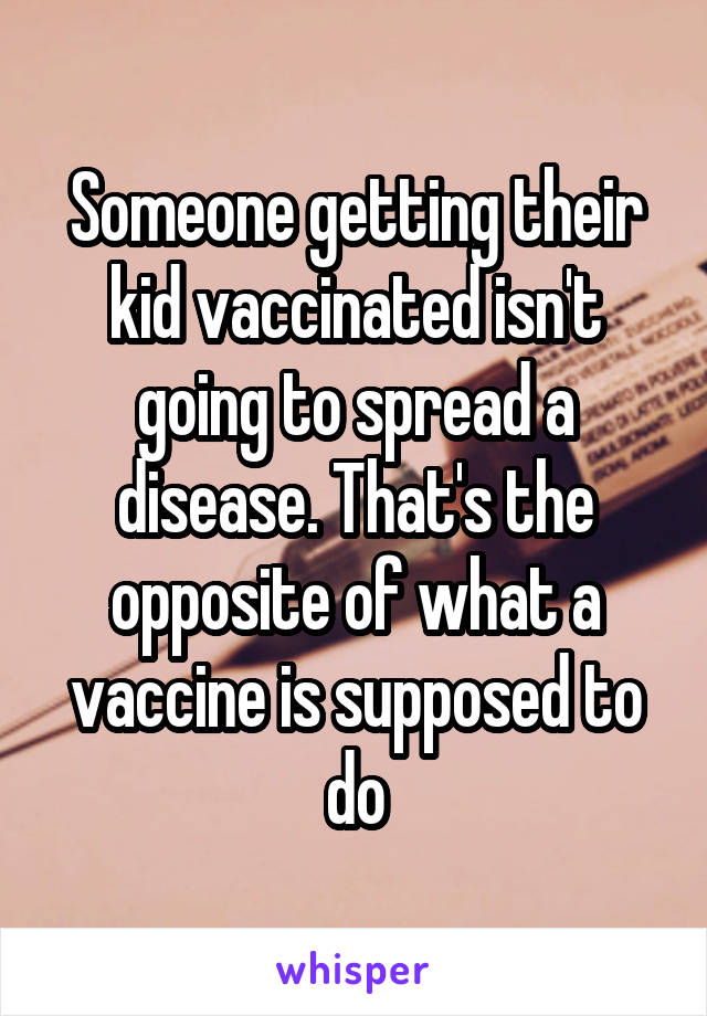 Someone getting their kid vaccinated isn't going to spread a disease. That's the opposite of what a vaccine is supposed to do