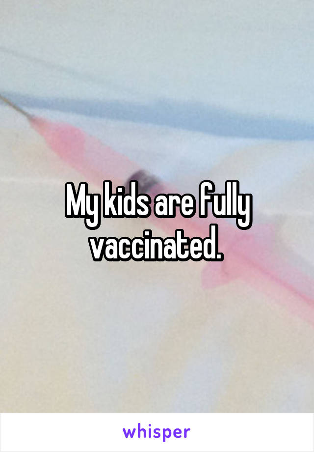 My kids are fully vaccinated. 