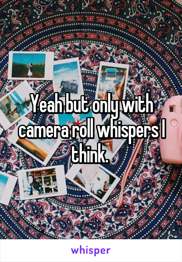 Yeah but only with camera roll whispers I think. 