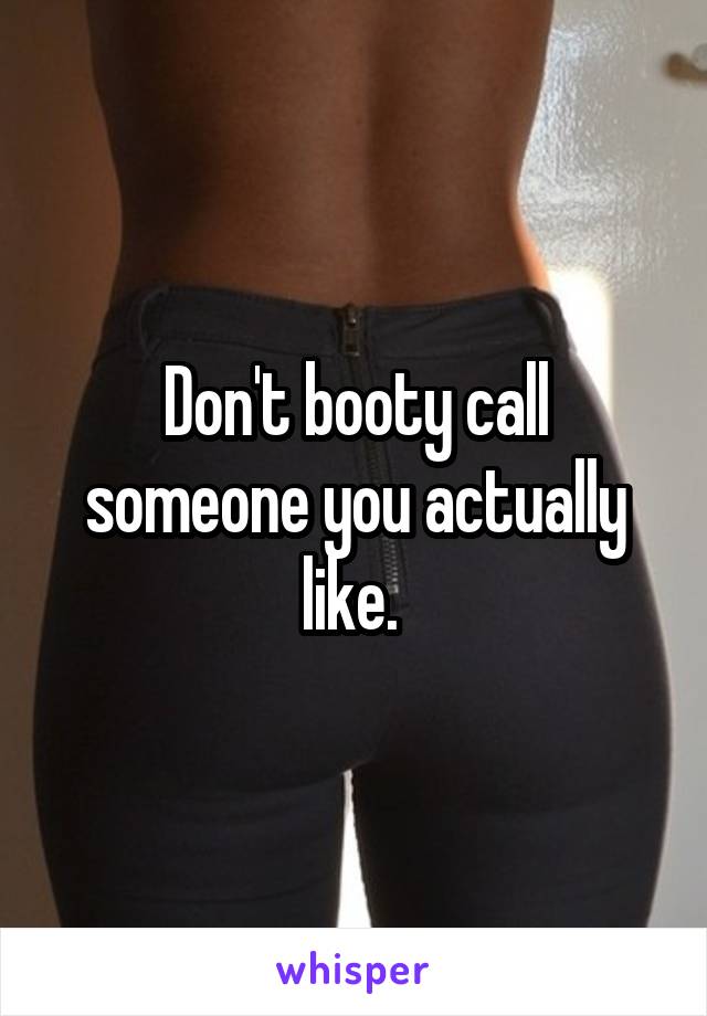 Don't booty call someone you actually like. 