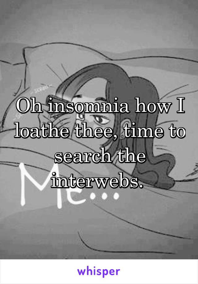 Oh insomnia how I loathe thee, time to search the interwebs. 