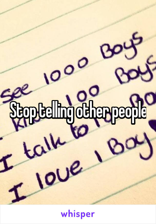 Stop telling other people