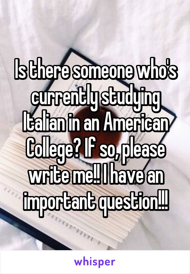 Is there someone who's currently studying Italian in an American College? If so, please write me!! I have an important question!!!