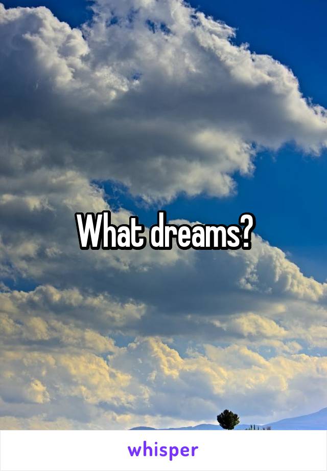 What dreams?