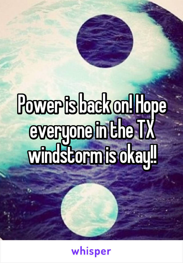 Power is back on! Hope everyone in the TX windstorm is okay!!