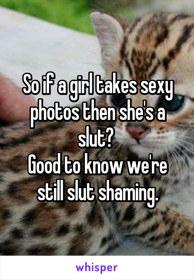 So if a girl takes sexy photos then she's a slut? 
Good to know we're still slut shaming.