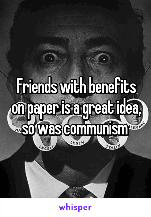 Friends with benefits on paper is a great idea, so was communism 