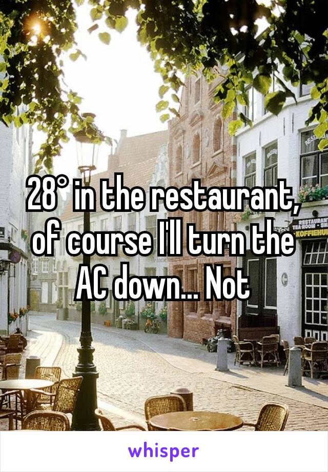 28° in the restaurant, of course I'll turn the AC down... Not