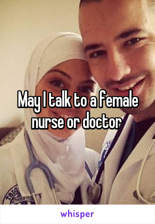 May I talk to a female nurse or doctor 