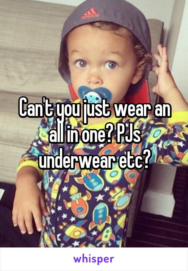 Can't you just wear an all in one? PJs underwear etc?