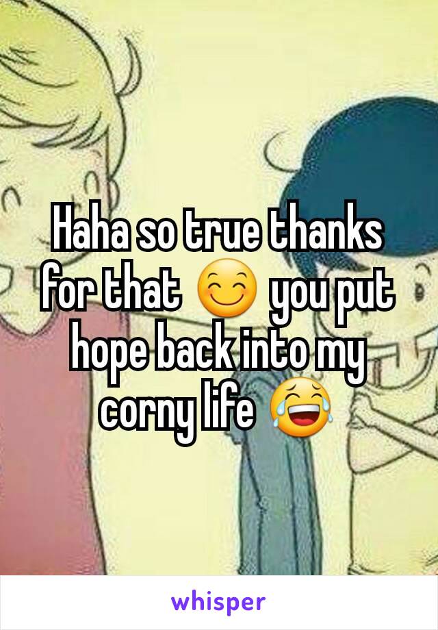 Haha so true thanks for that 😊 you put hope back into my corny life 😂