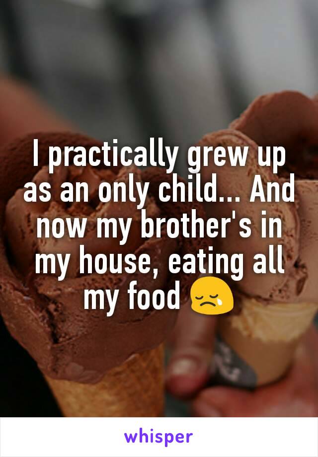 I practically grew up as an only child... And now my brother's in my house, eating all my food 😢