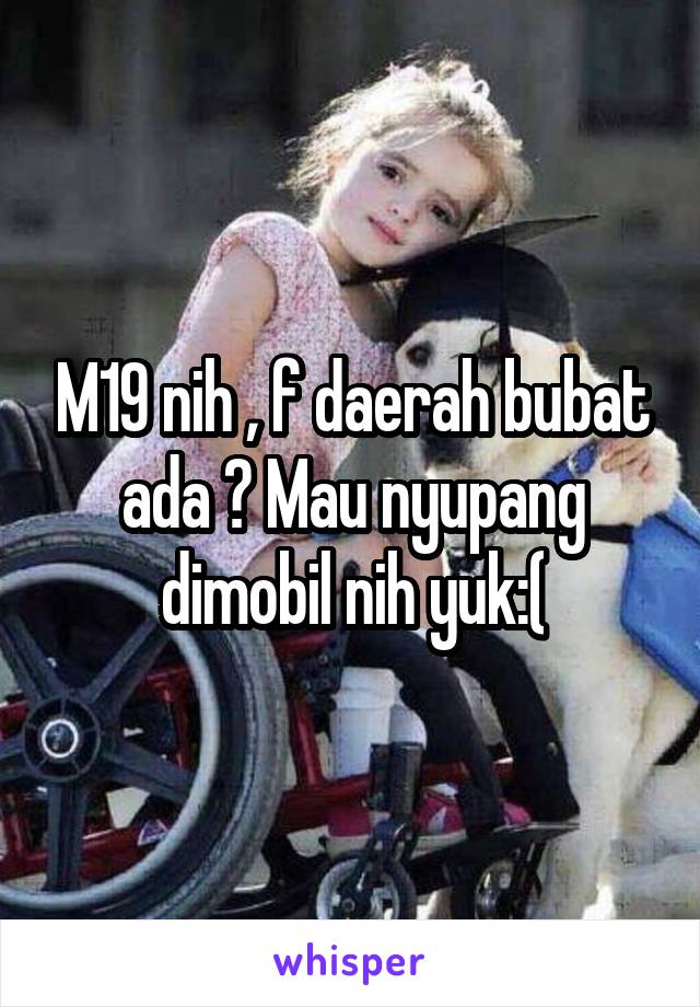 M19 nih , f daerah bubat ada ? Mau nyupang dimobil nih yuk:(