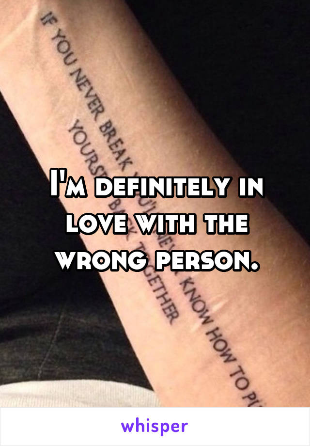 I'm definitely in love with the wrong person.