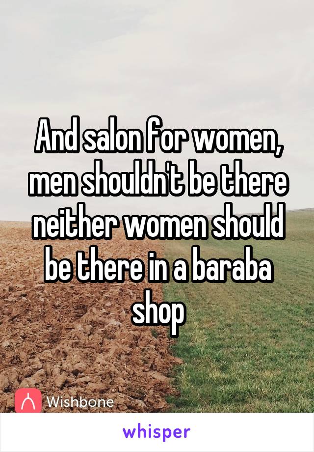 And salon for women, men shouldn't be there neither women should be there in a baraba shop