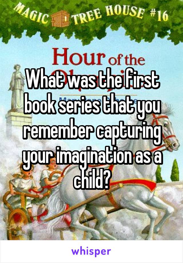 What was the first book series that you remember capturing your imagination as a child?