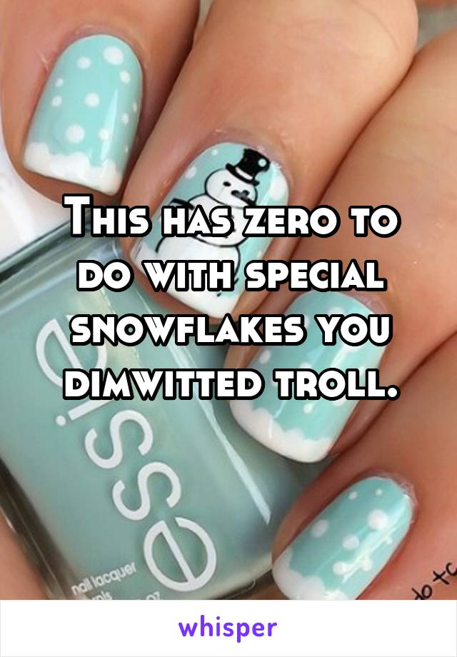 This has zero to do with special snowflakes you dimwitted troll.
