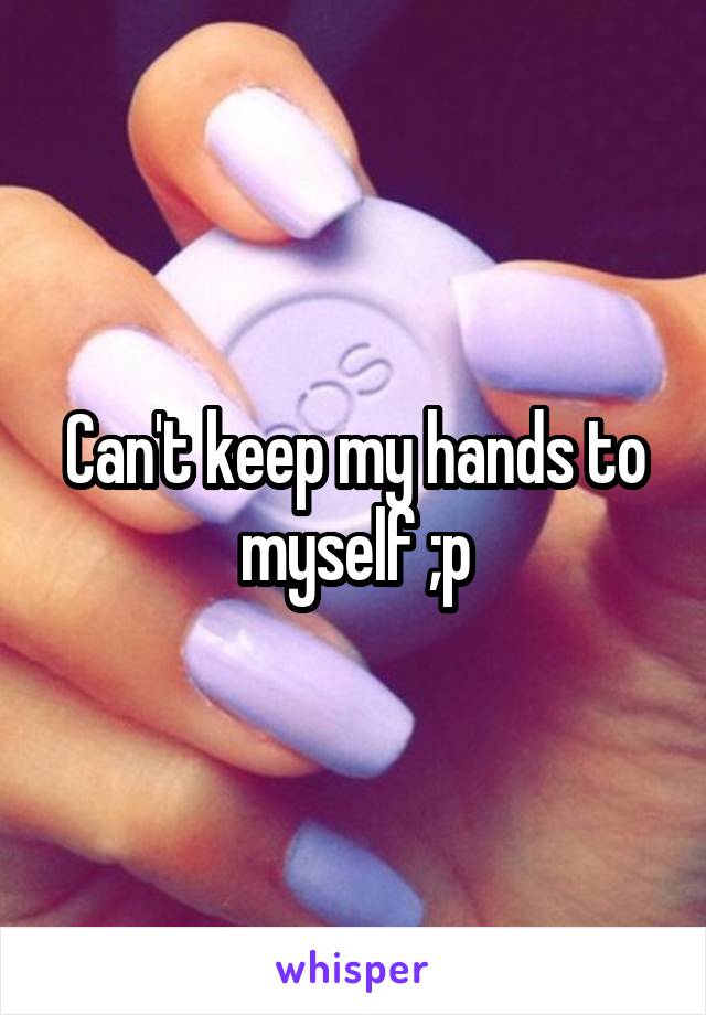 Can't keep my hands to myself ;p