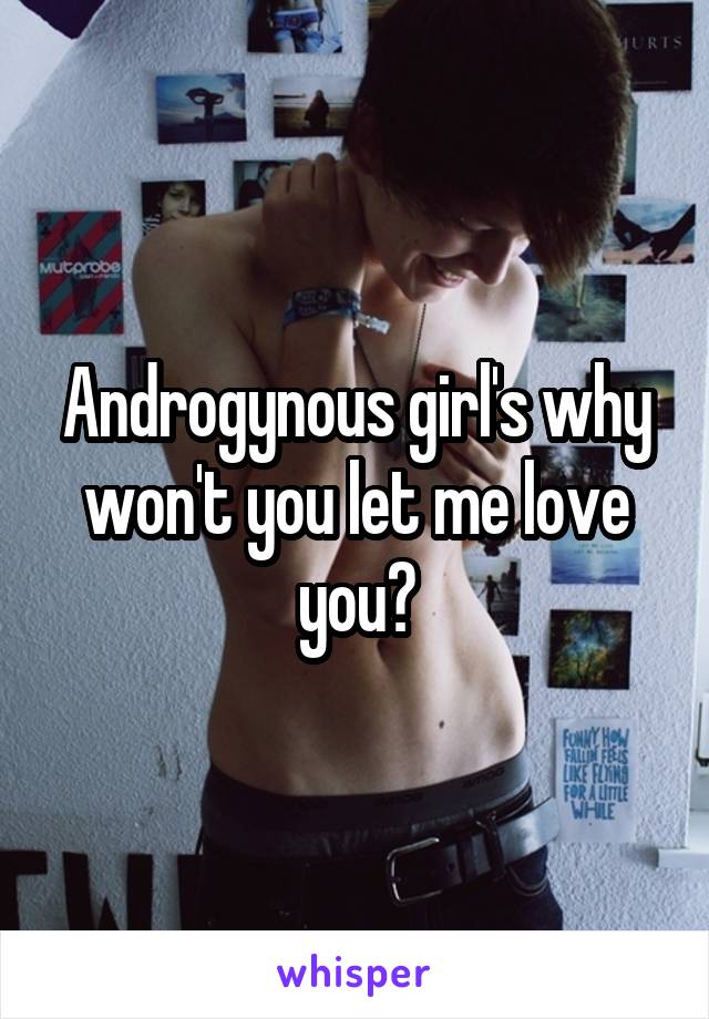 Androgynous girl's why won't you let me love you?