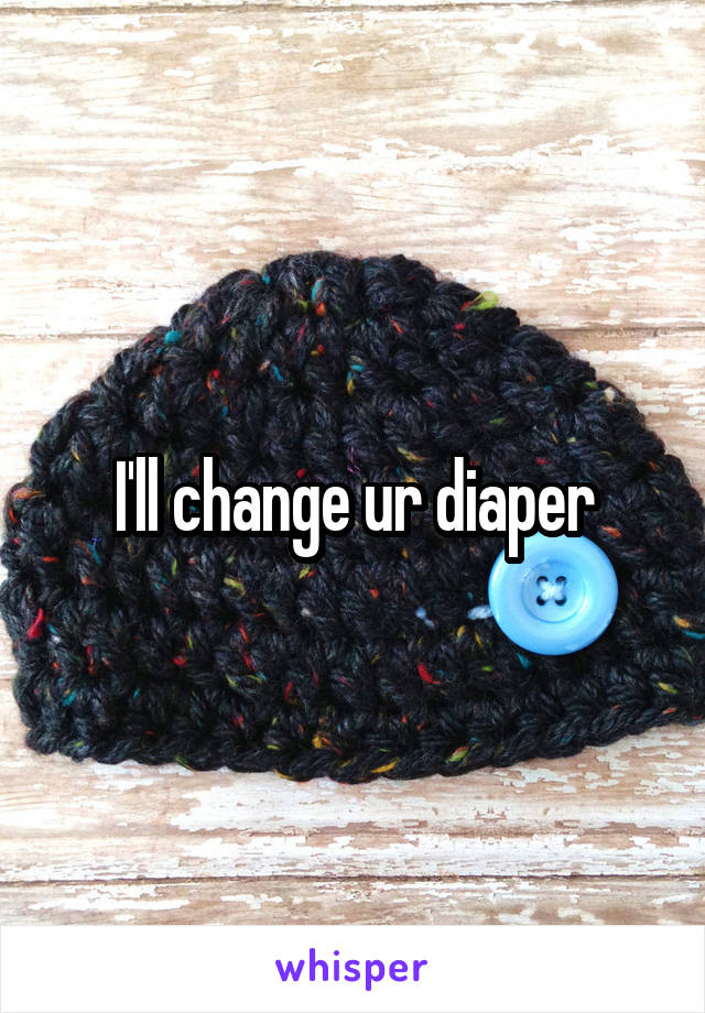 I'll change ur diaper