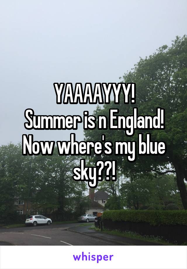 YAAAAYYY!
Summer is n England!
Now where's my blue sky??!