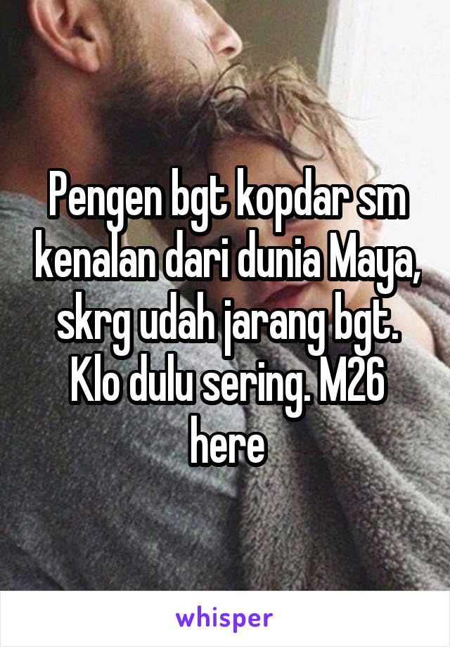 Pengen bgt kopdar sm kenalan dari dunia Maya, skrg udah jarang bgt. Klo dulu sering. M26 here