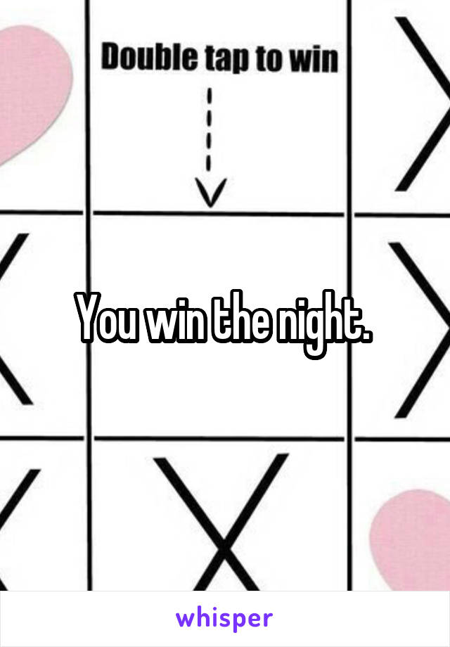 You win the night. 