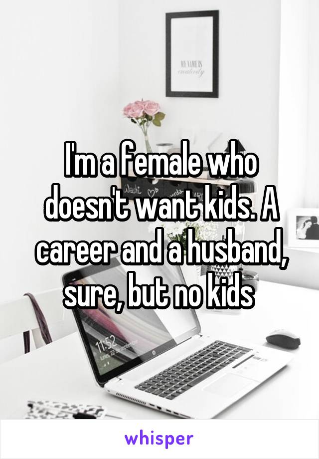 I'm a female who doesn't want kids. A career and a husband, sure, but no kids 