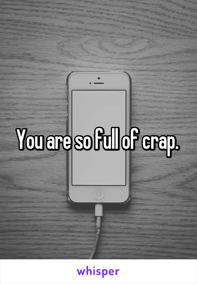 You are so full of crap. 