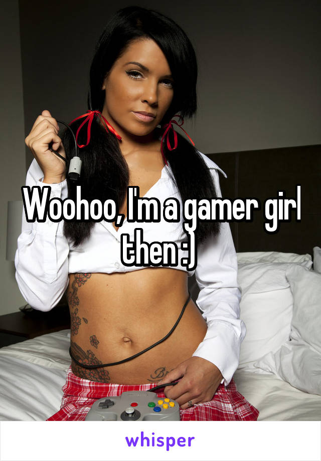 Woohoo, I'm a gamer girl then :) 