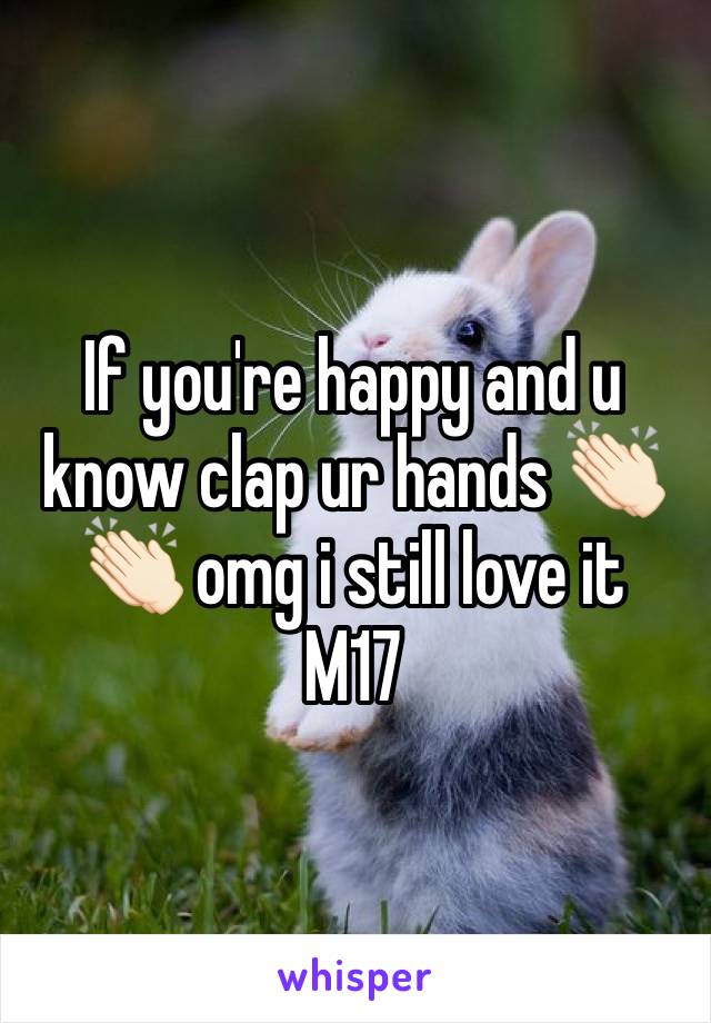 If you're happy and u know clap ur hands 👏🏻👏🏻 omg i still love it
M17