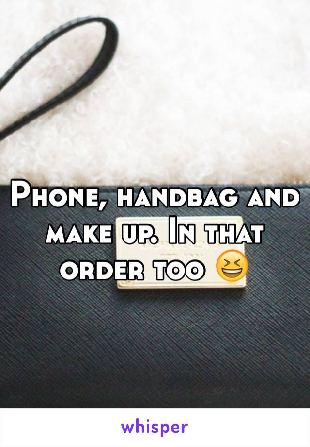 Phone, handbag and make up. In that order too 😆