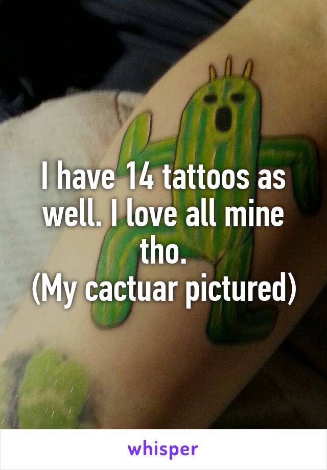 I have 14 tattoos as well. I love all mine tho.
(My cactuar pictured)