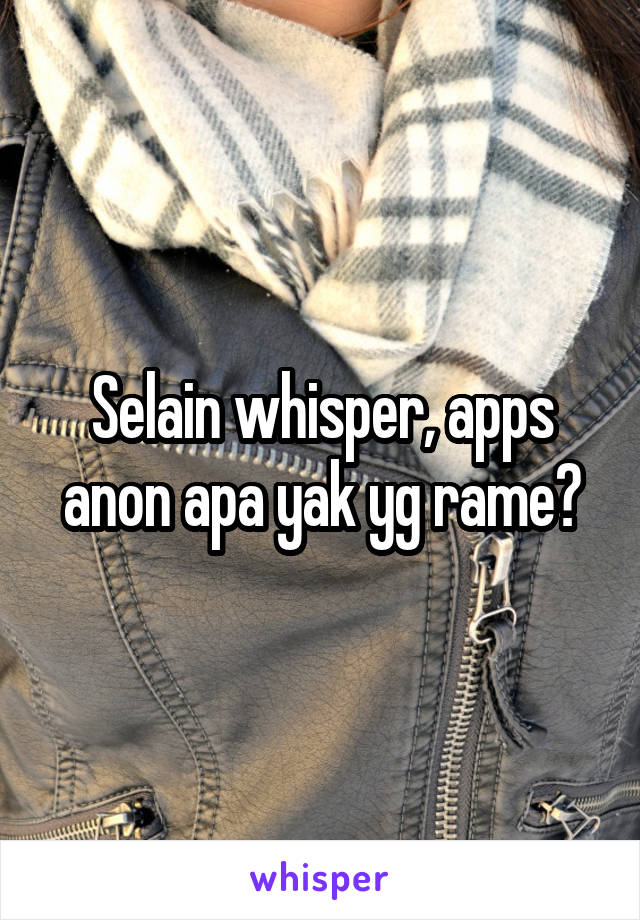 Selain whisper, apps anon apa yak yg rame?