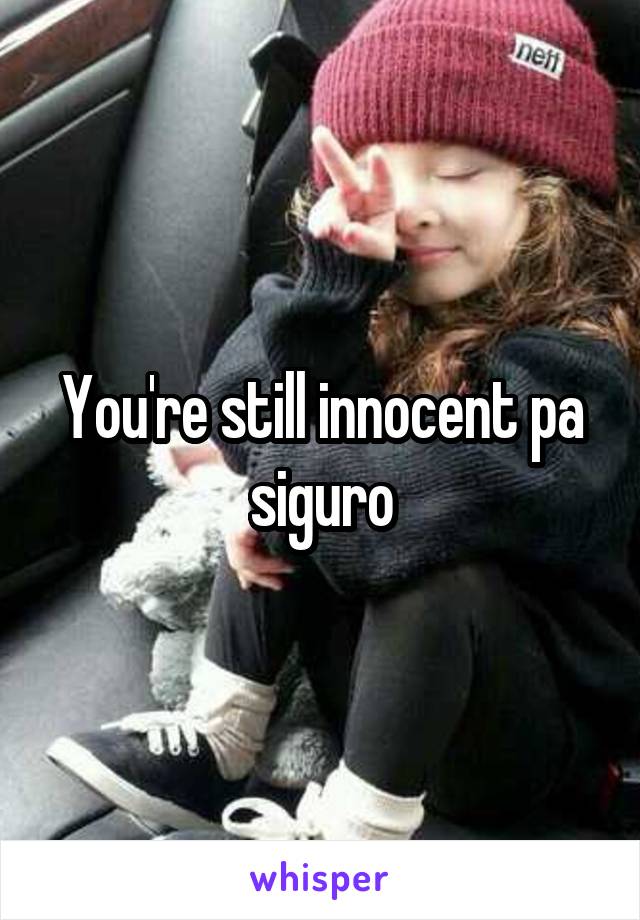 You're still innocent pa siguro