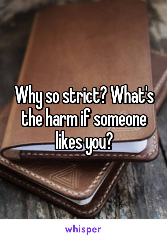 Why so strict? What's the harm if someone likes you?