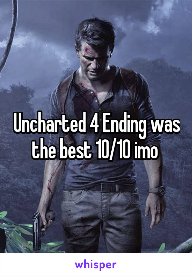 Uncharted 4 Ending was the best 10/10 imo 