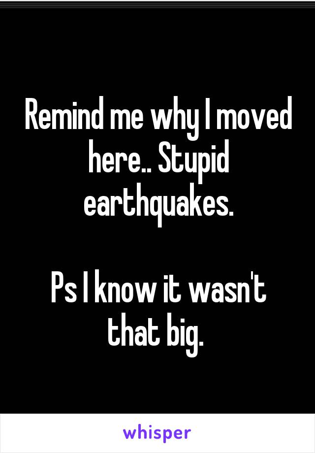 Remind me why I moved here.. Stupid earthquakes.

Ps I know it wasn't that big. 