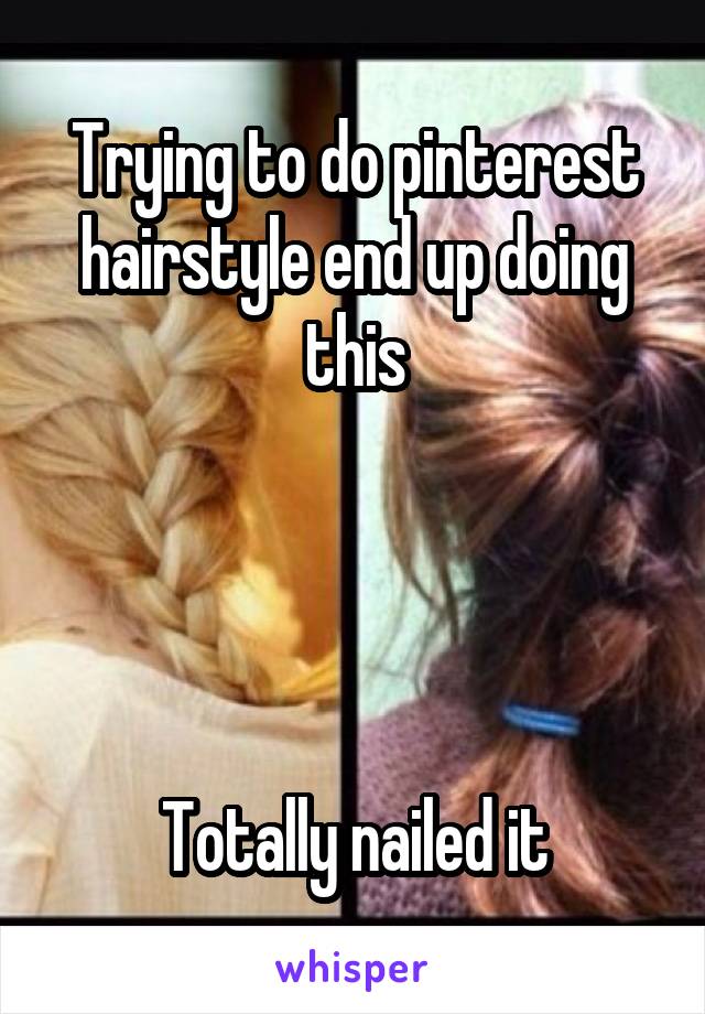 Trying to do pinterest hairstyle end up doing this




Totally nailed it