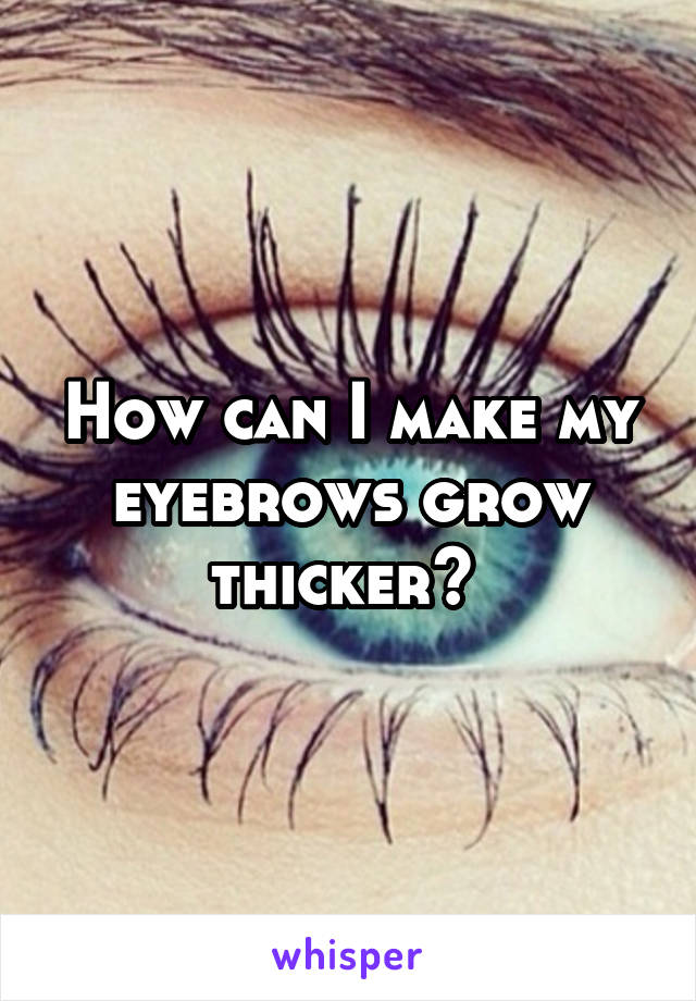 How can I make my eyebrows grow thicker? 