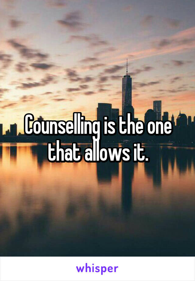 Counselling is the one that allows it.