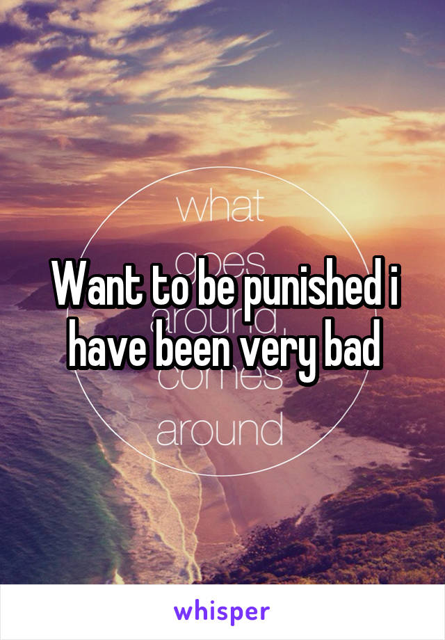 Want to be punished i have been very bad