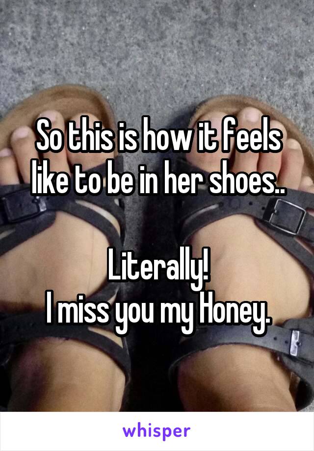 So this is how it feels like to be in her shoes..

Literally!
I miss you my Honey.