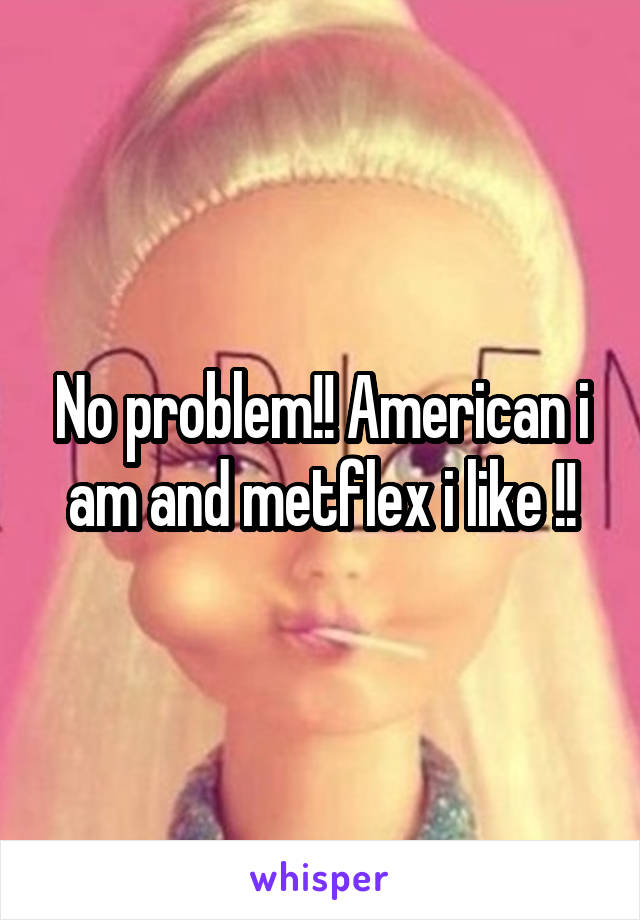 No problem!! American i am and metflex i like !!