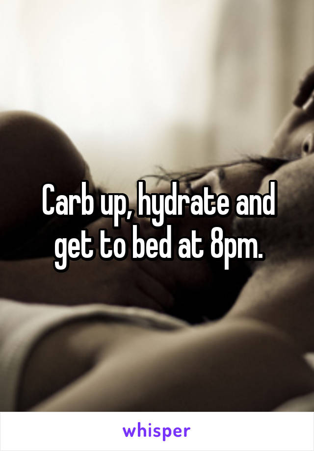 Carb up, hydrate and get to bed at 8pm.