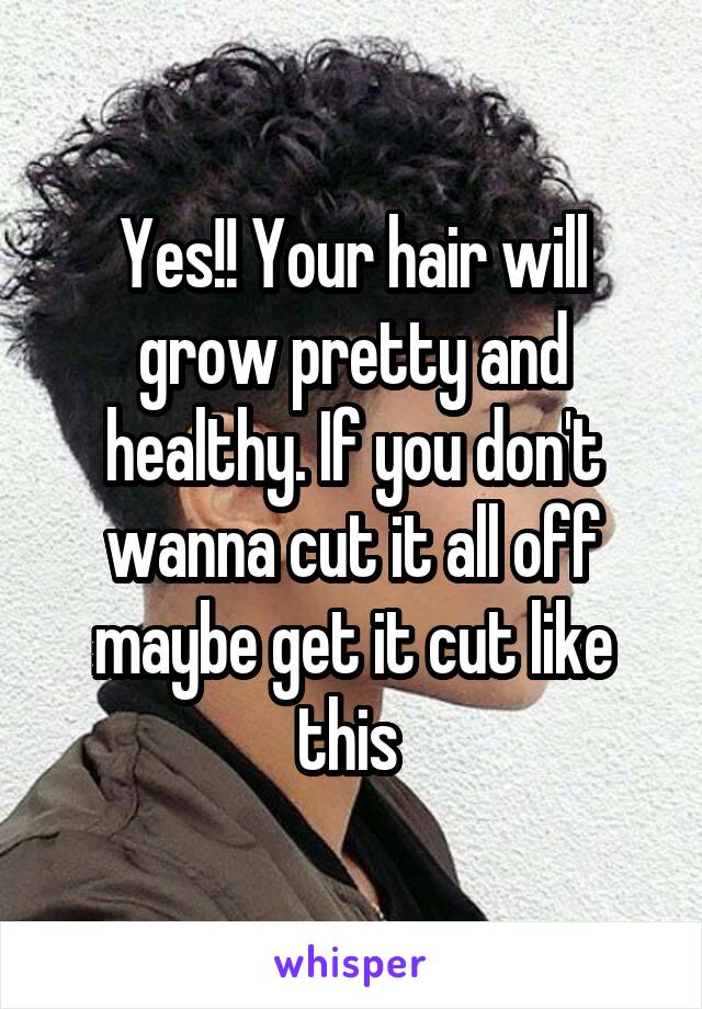 Yes!! Your hair will grow pretty and healthy. If you don't wanna cut it all off maybe get it cut like this 