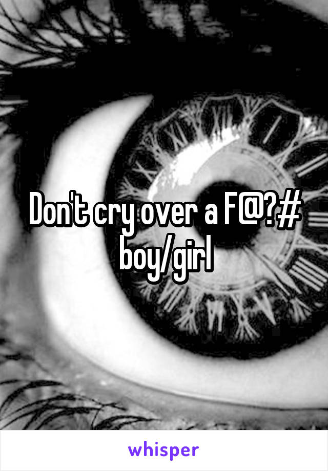 Don't cry over a F@?# boy/girl